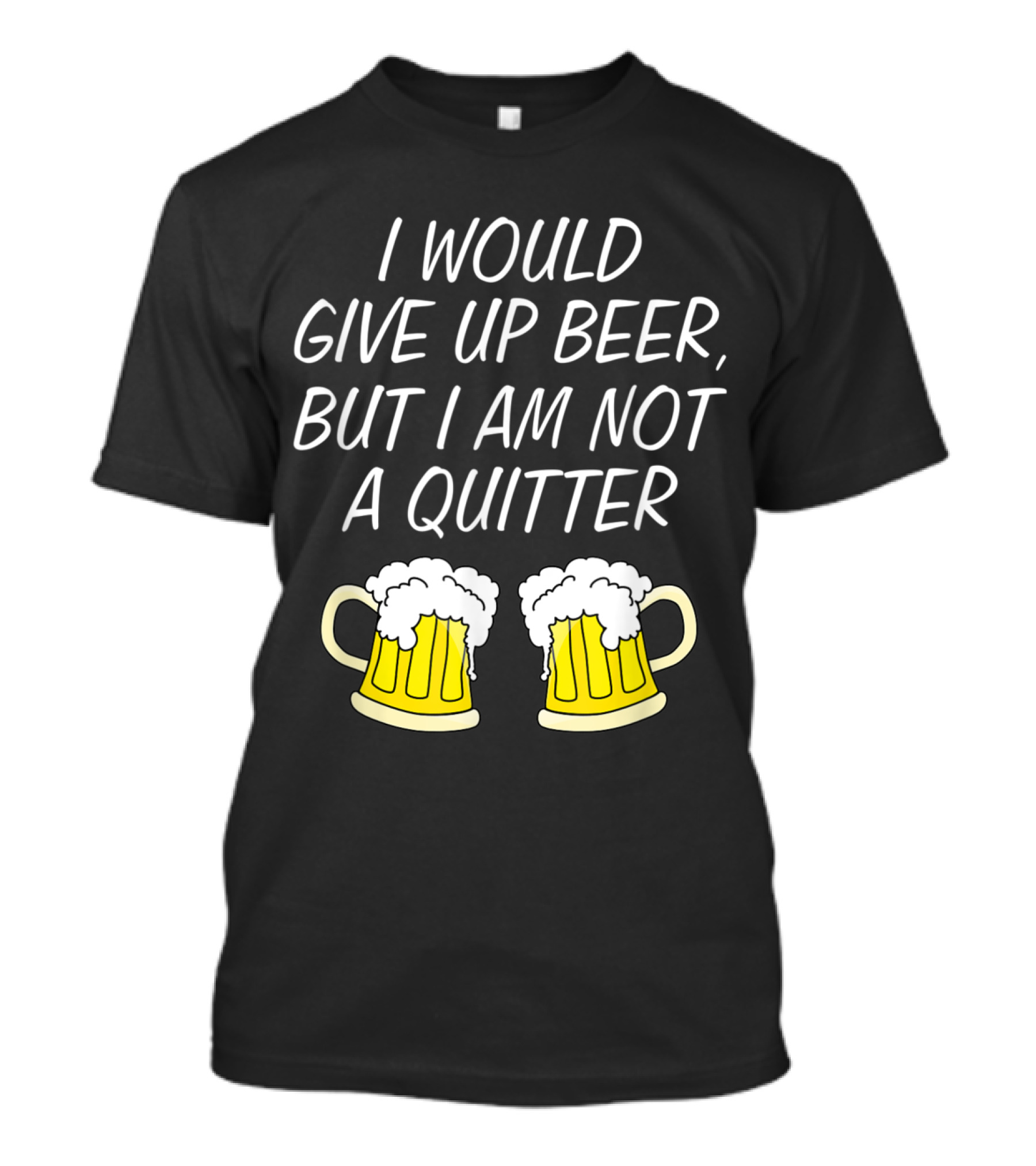I Would Give Up Beer But I Am Not A Quitter With Two Frothy Beer Mugs T-Shirt