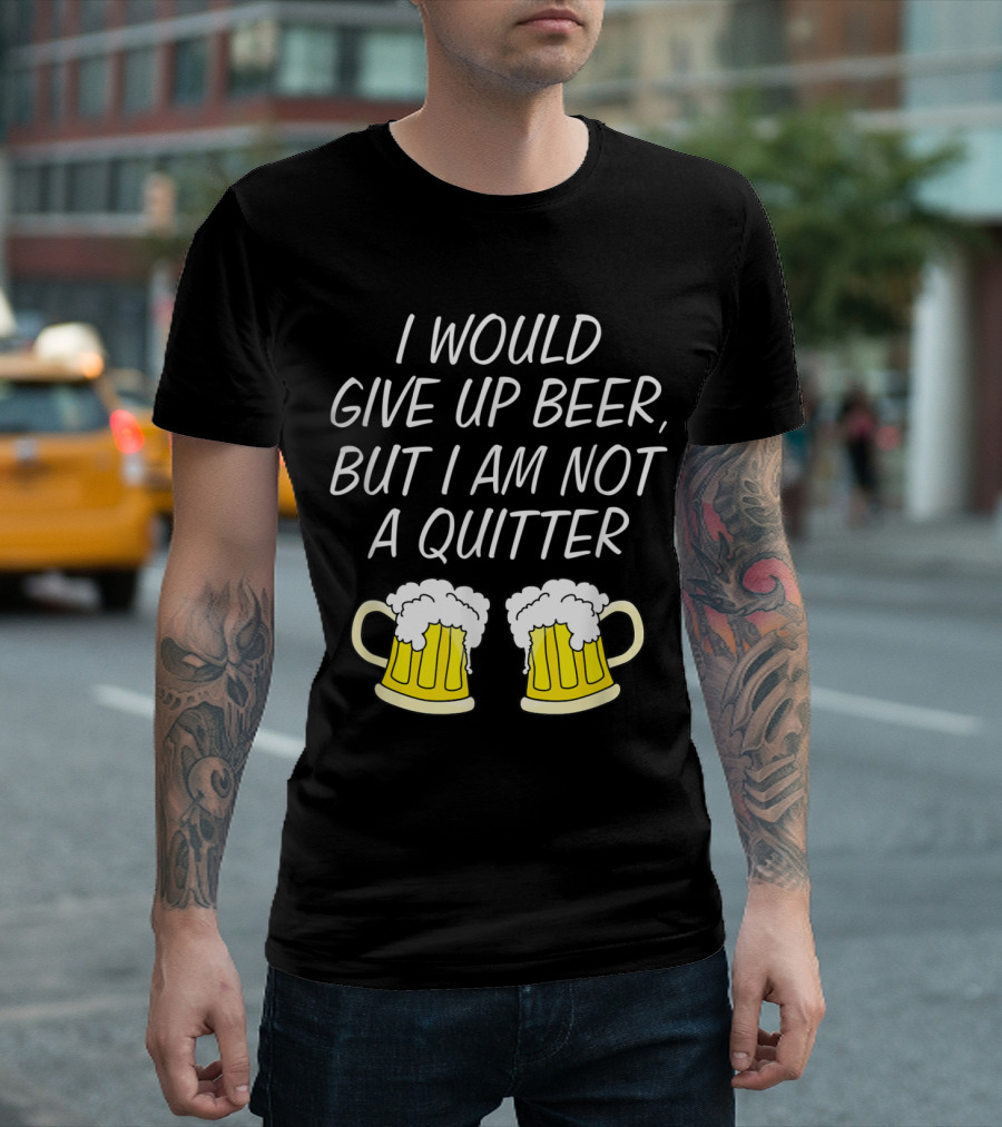 I Would Give Up Beer But I Am Not A Quitter With Two Frothy Beer Mugs T-Shirt