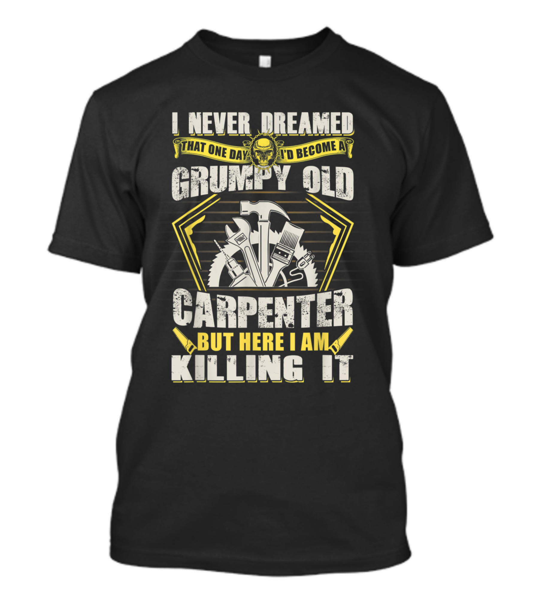 I Never Dreamed That One Day I'd Become A Grumpy Old Carpenter But Here I Am Killing It T-Shirt