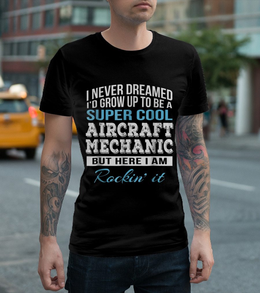 I Never Dreamed I'd Grow Up To Be A Super Cool Aircraft Mechanic But Here I Am Rockin' It T-Shirt