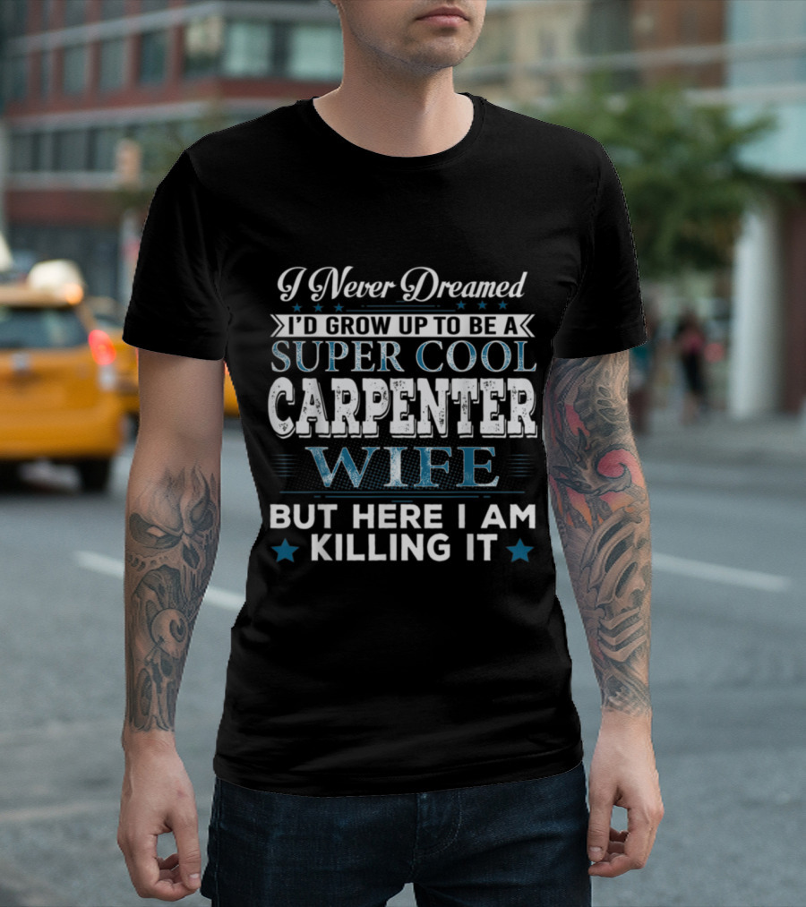 I Never Dreamed I'd Grow Up to Be a Super Cool Carpenter Wife But Here I Am Killing It T-Shirt