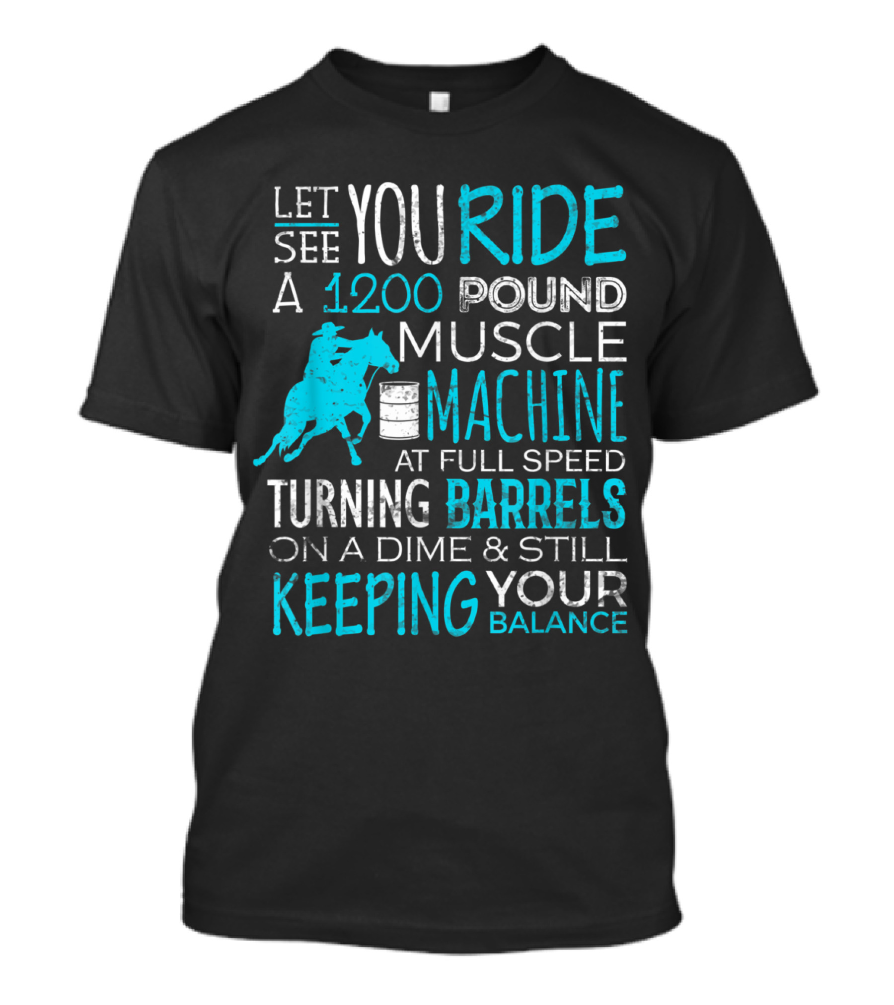 Let You Ride A 1200 Pound Muscle Machine At Full Speed Turning Barrels On A Dime And Still Keeping Your Balance T-Shirt