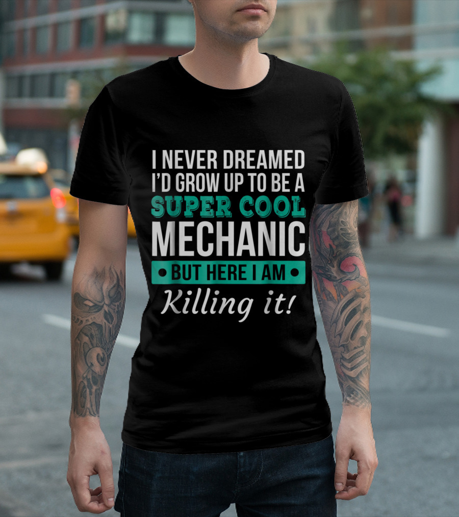 I Never Dreamed I'd Grow Up To Be A Super Cool Mechanic But Here I Am Killing It T-Shirt