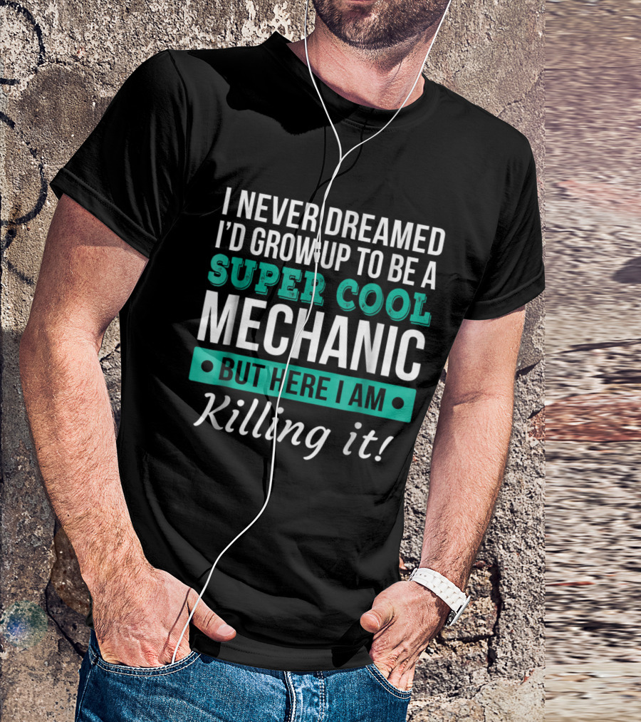 I Never Dreamed I'd Grow Up To Be A Super Cool Mechanic But Here I Am Killing It T-Shirt