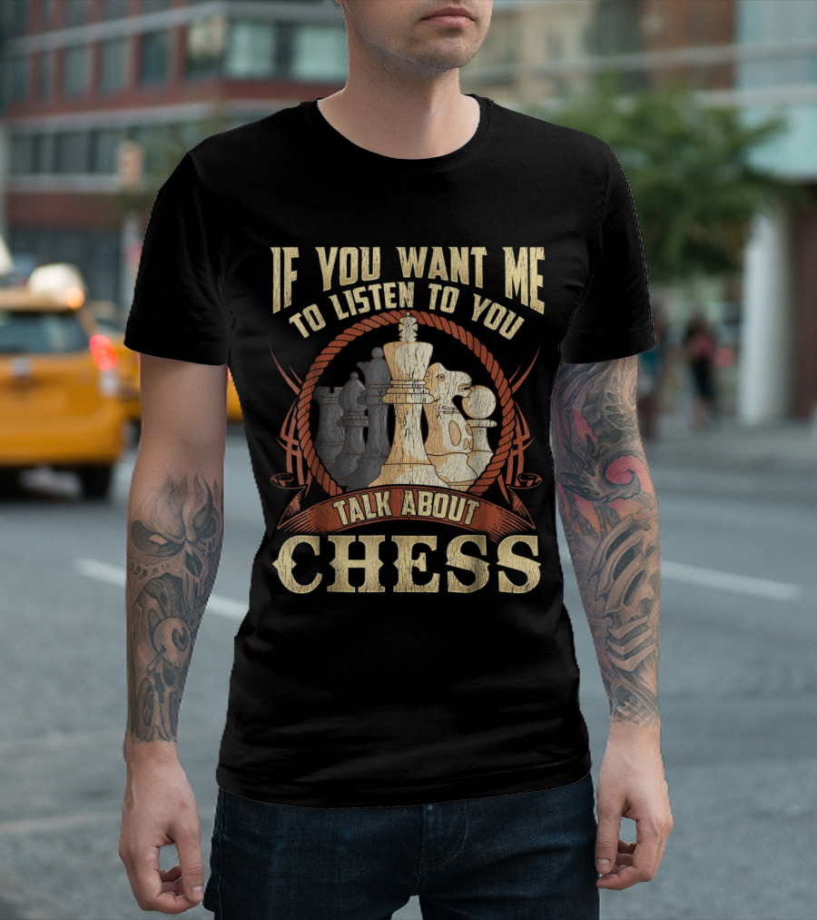 If You Want Me to Listen to You Talk About Chess T-Shirt