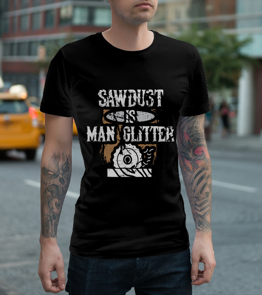 Sawdust Is Man Glitter Funny Woodworking Carpenters Father's T-Shirt