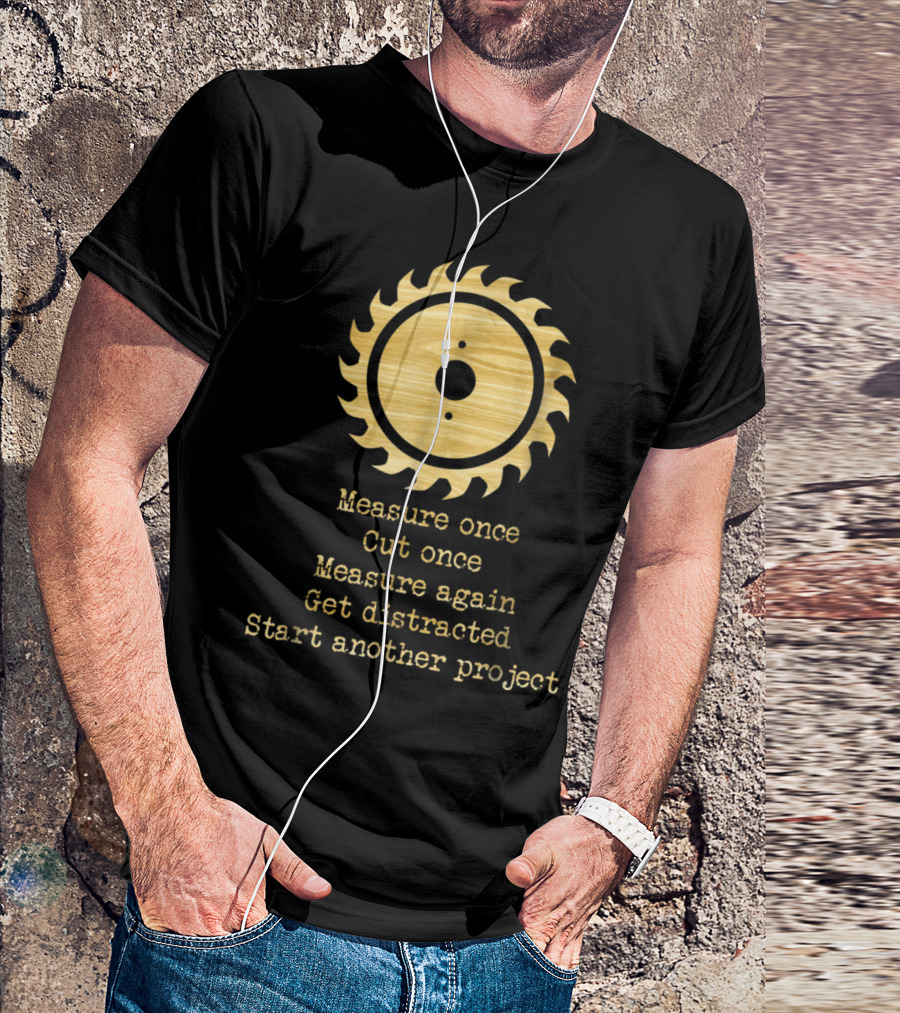 Funny Woodworking Measure Once Cut Once Get Distracted Start Another Project Saw Blade T-Shirt