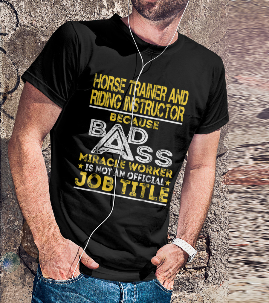 Horse Trainer And Riding Instructor Miracle Worker Because Bad Ass Is Not An Official Job Title T-Shirt