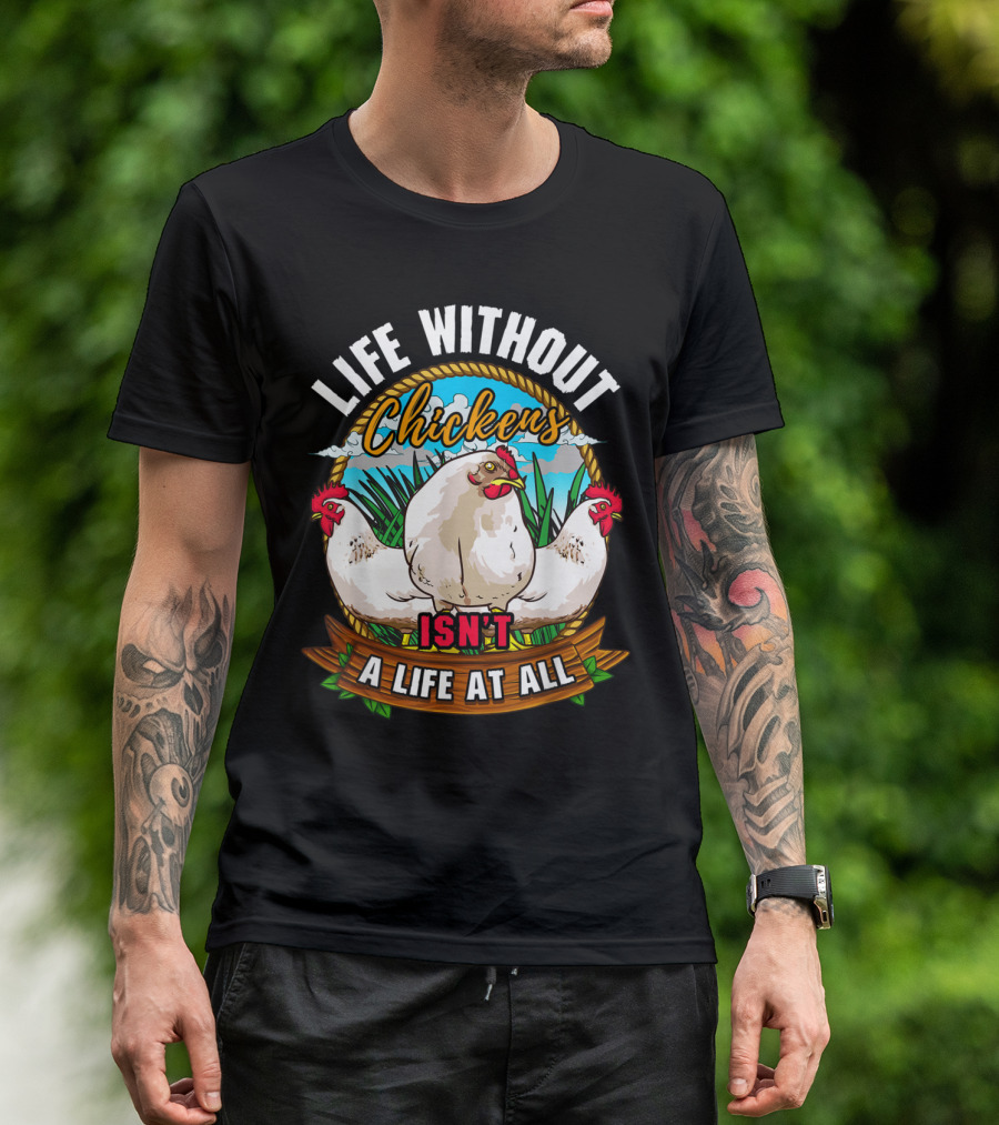 Life Without Chickens Isn't A Life At All Chicken Life Backyard Chicken Far T-Shirt