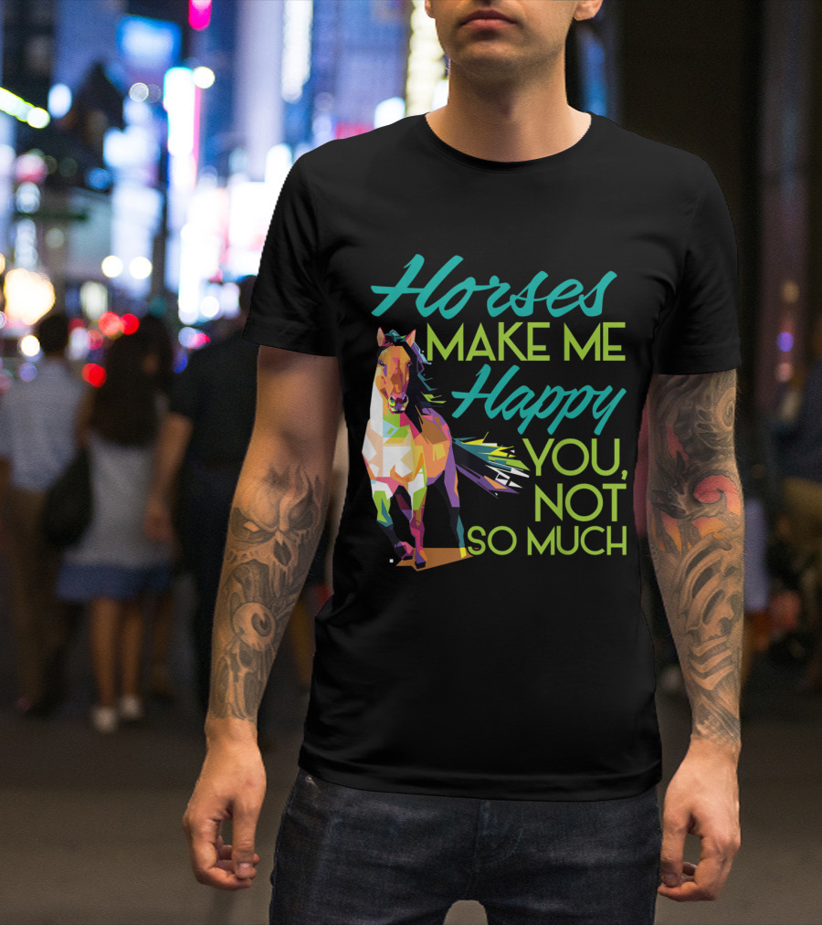 Horses Make Me Happy Colorful Horse You Not So Much T-Shirt