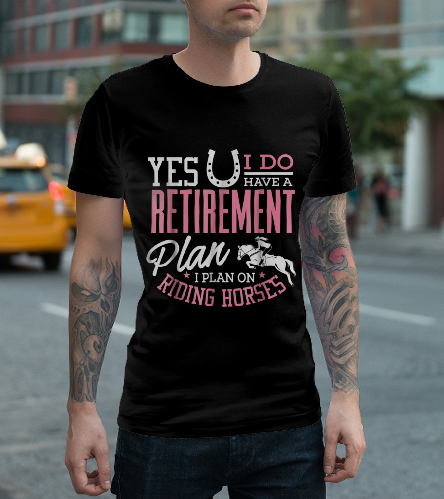 Yes I Do Have A Retirement Plan I Plan On Riding Horses T-Shirt