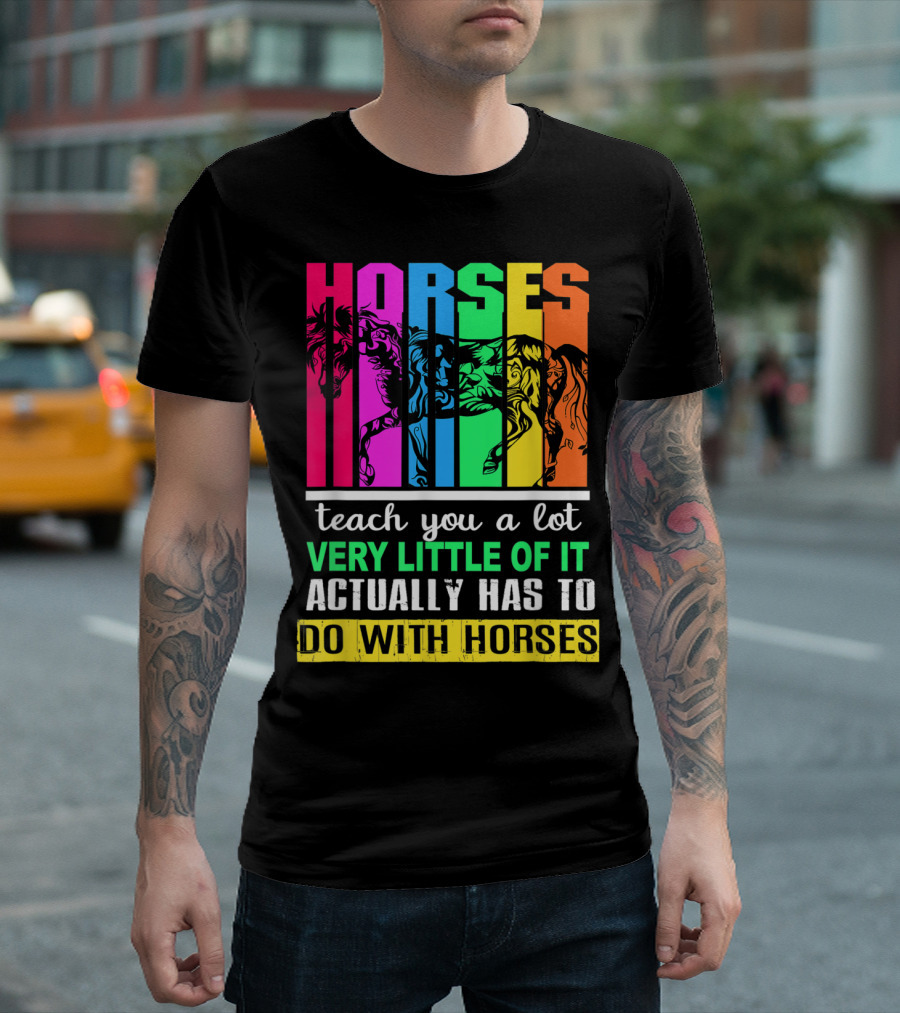 Horses Teach You A Lot Very Little Of It Actually Has To Do With Horses Multicolored T-Shirt