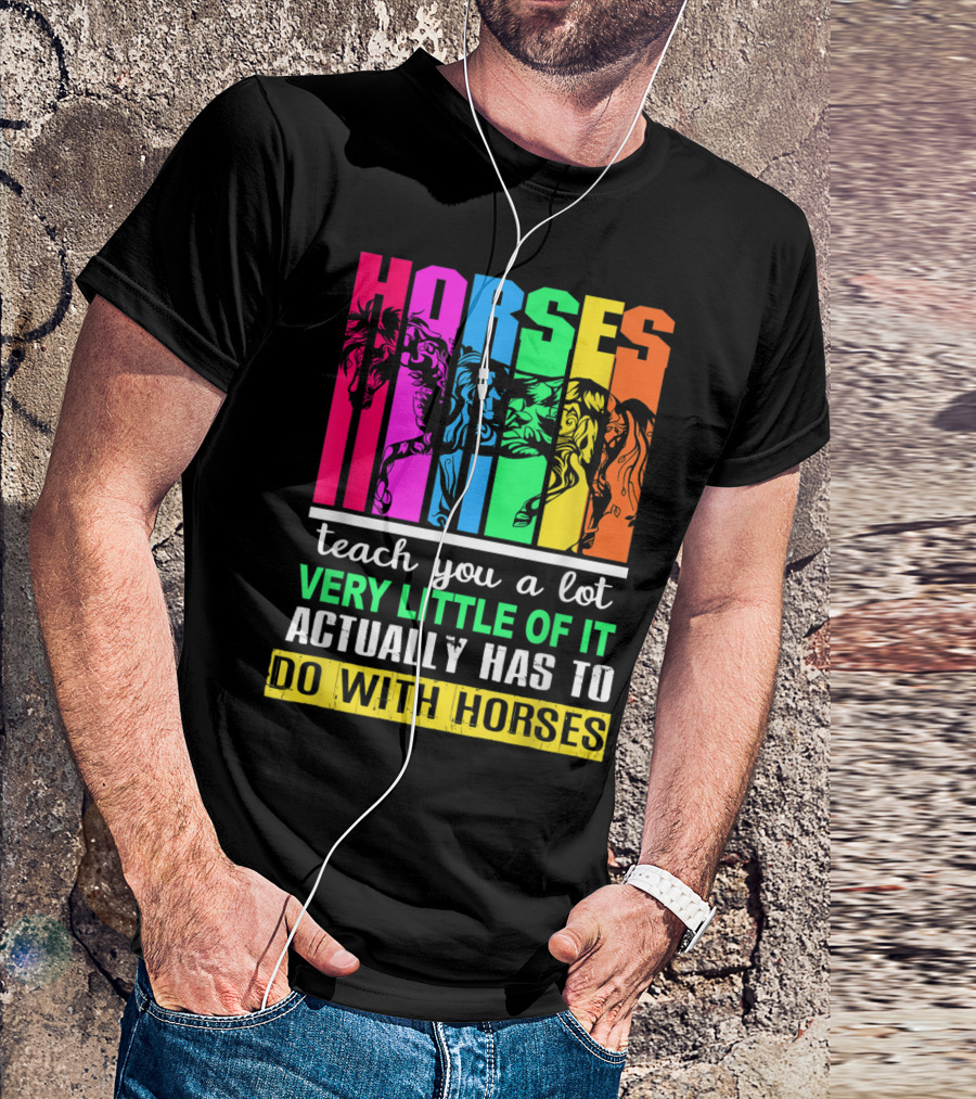 Horses Teach You A Lot Very Little Of It Actually Has To Do With Horses Multicolored T-Shirt