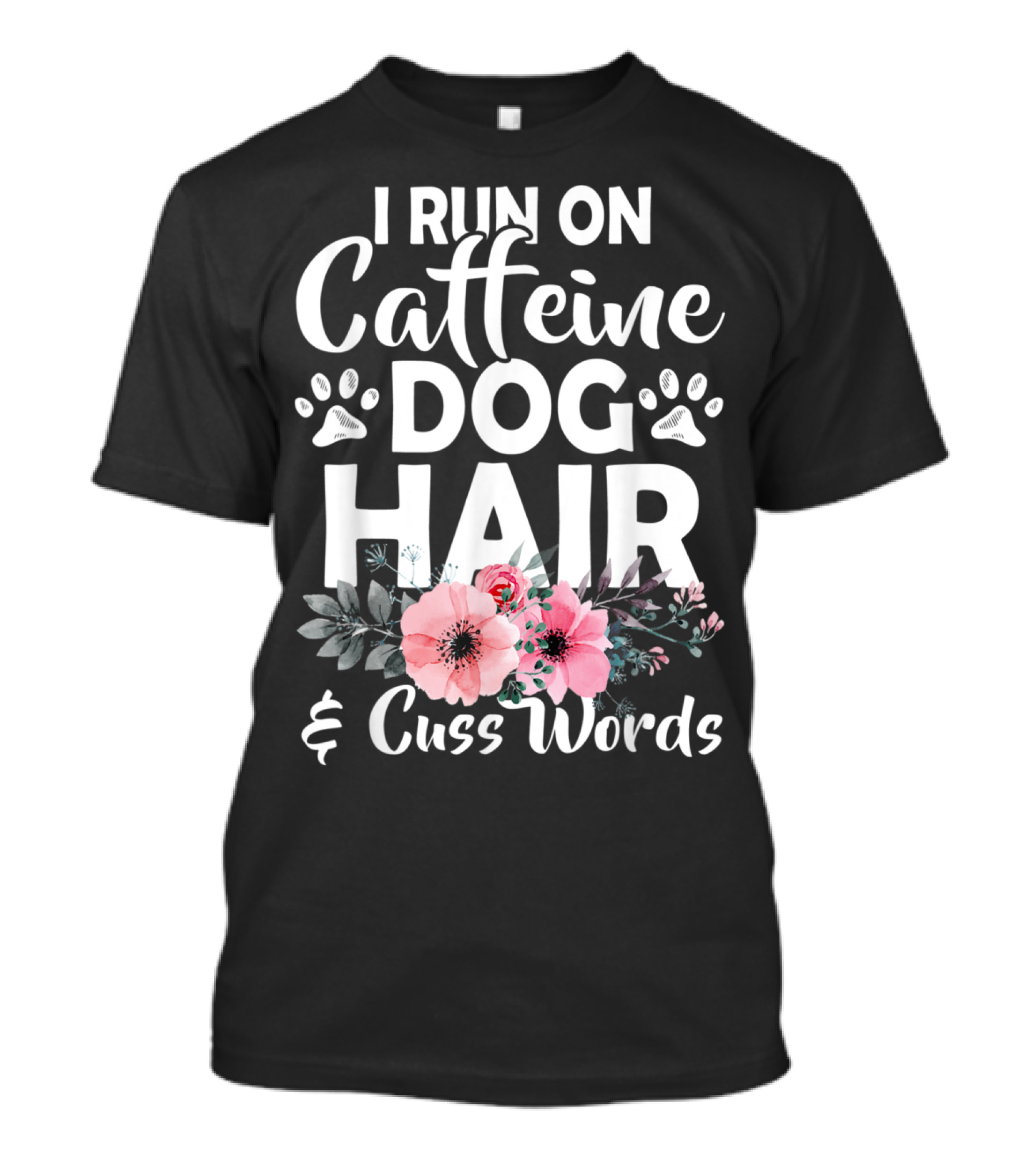 I Run On Caffeine Dog Hair And Cuss Words With Paw Prints And Floral T-Shirt