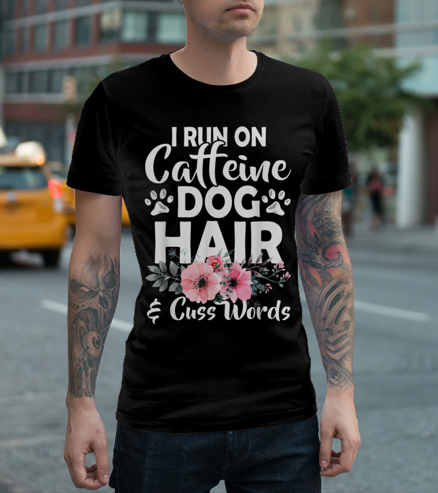I Run On Caffeine Dog Hair And Cuss Words With Paw Prints And Floral T-Shirt