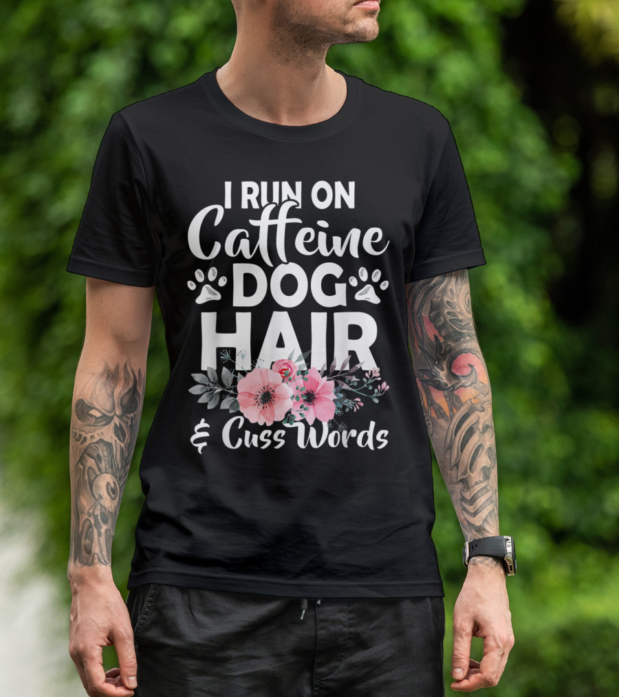 I Run On Caffeine Dog Hair And Cuss Words With Paw Prints And Floral T-Shirt