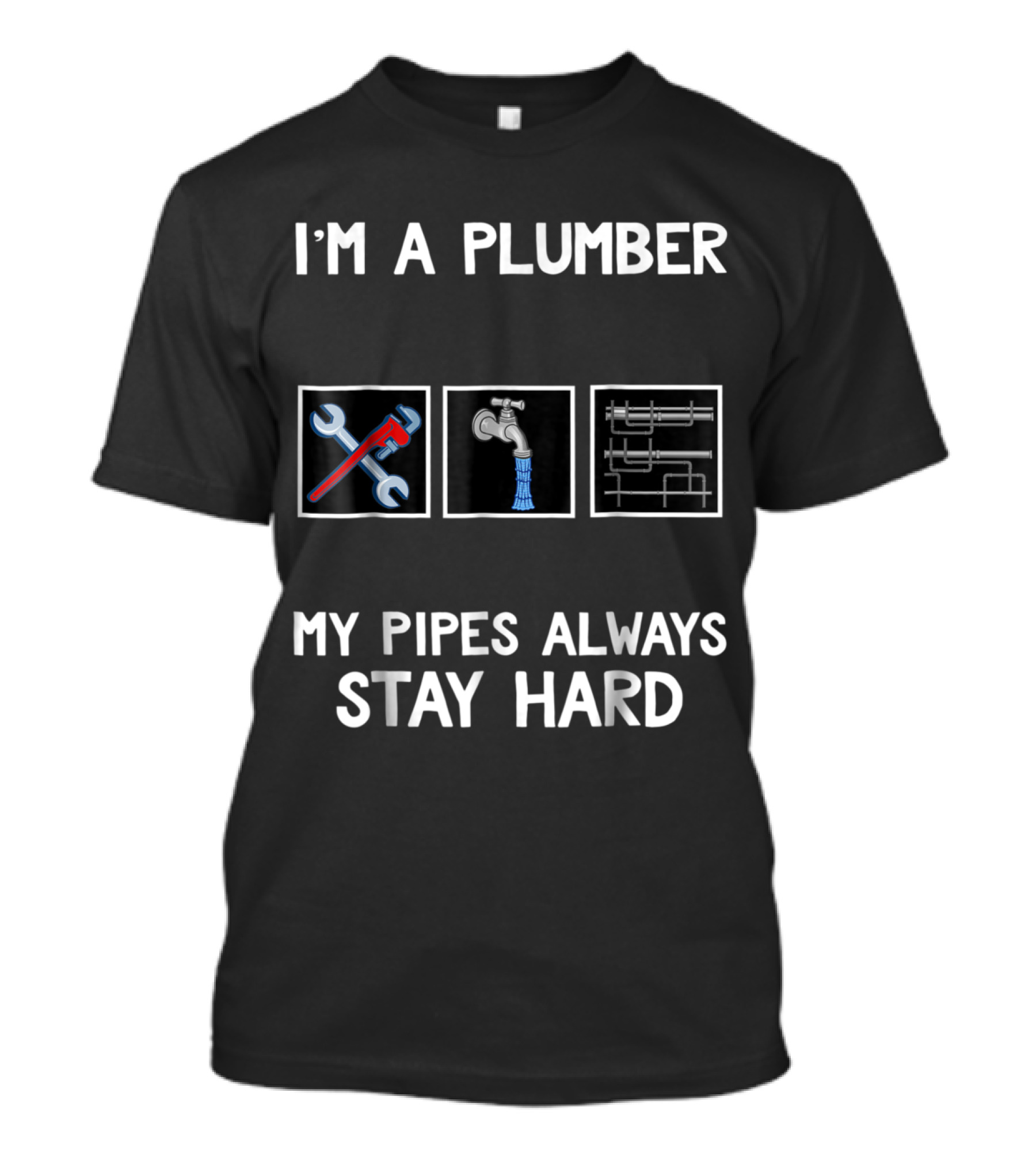 I'm A Plumber My Pipes Always Stay Hard Wrench Faucet Pipe Graphics T-Shirt