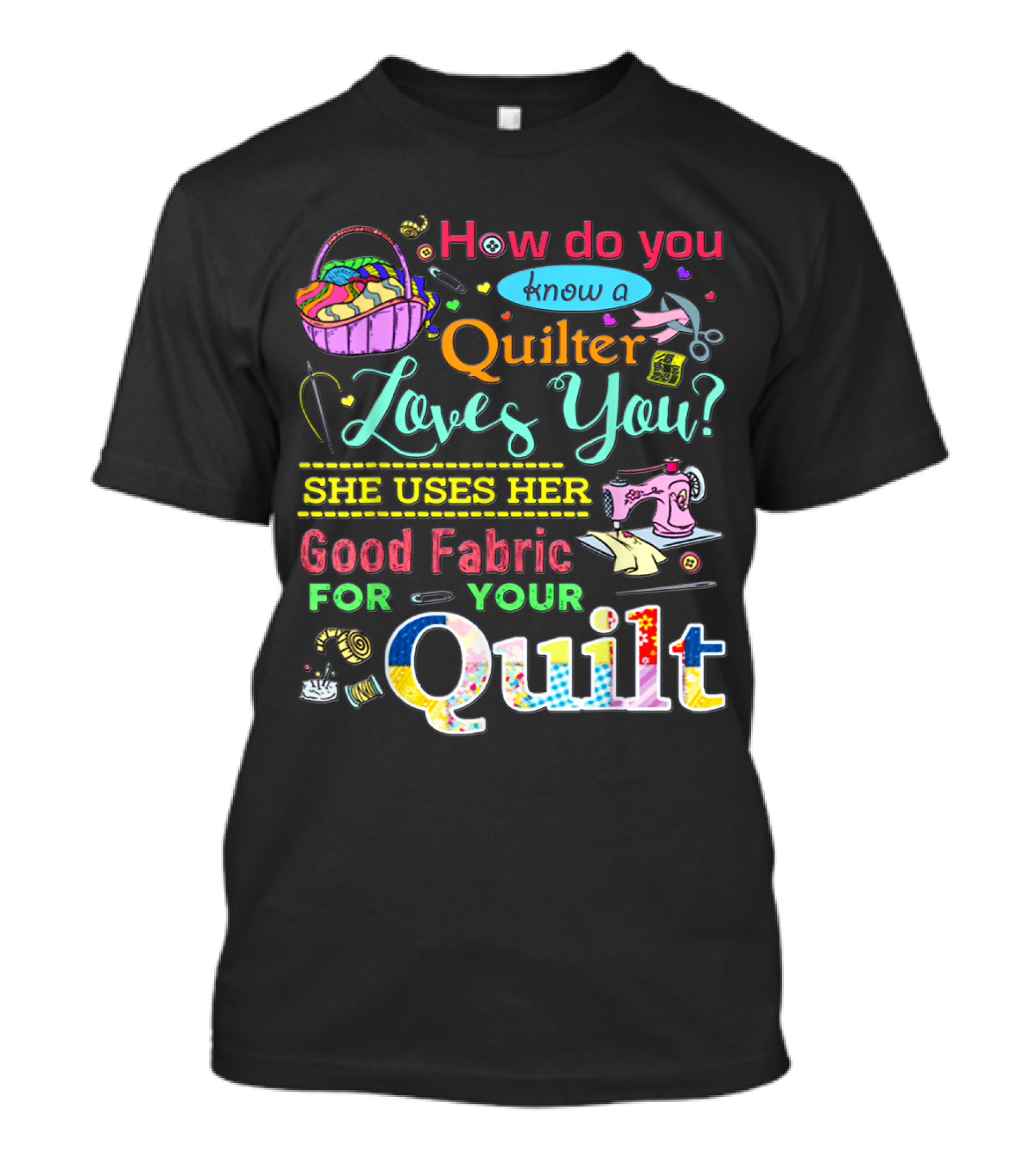 How Do You Know A Quilter Loves You She Uses Her Good Fabric For Your Quilt T-Shirt