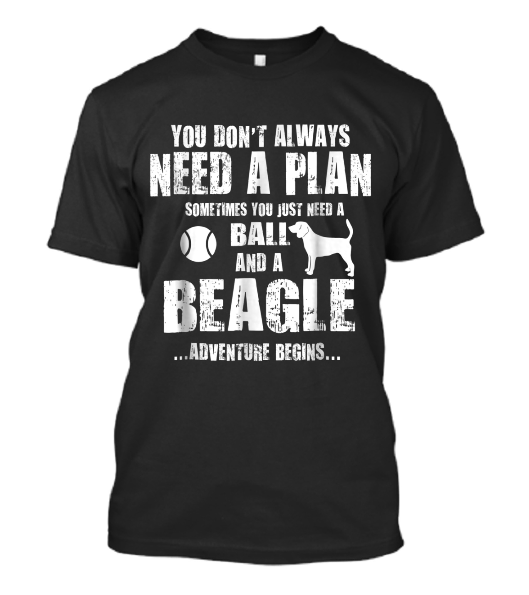 You Don’t Always Need A Plan Sometimes You Just Need A Ball And A Beagle Adventure Begins T-Shirt