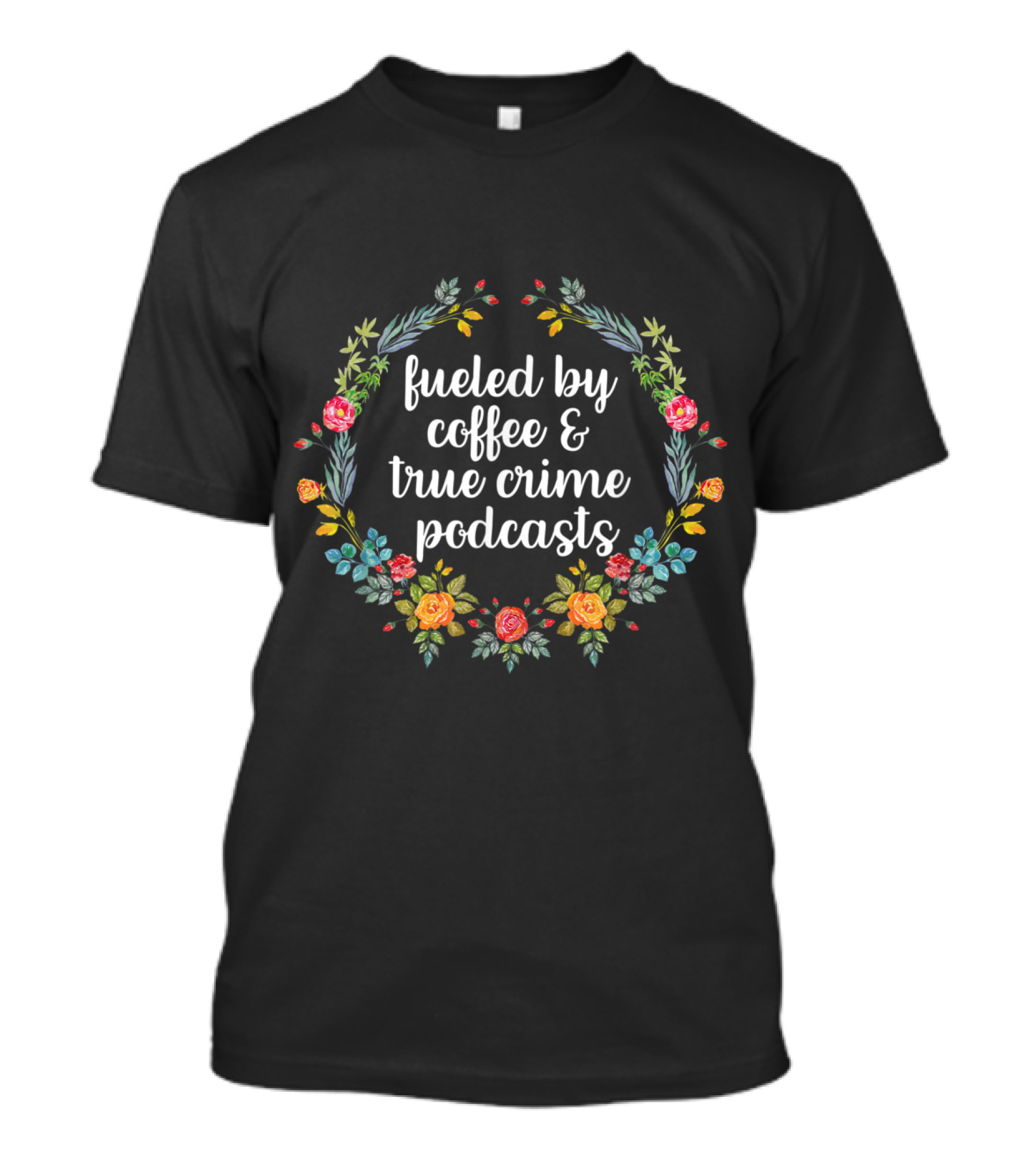 Fueled By Coffee And True Crime Podcasts Floral Wreath T-Shirt