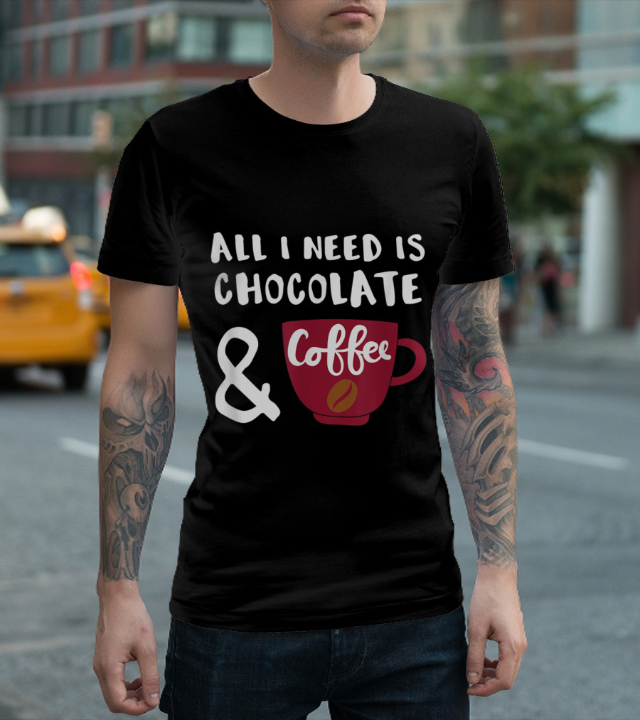 All I Need Is Chocolate and Coffee Cup T-Shirt