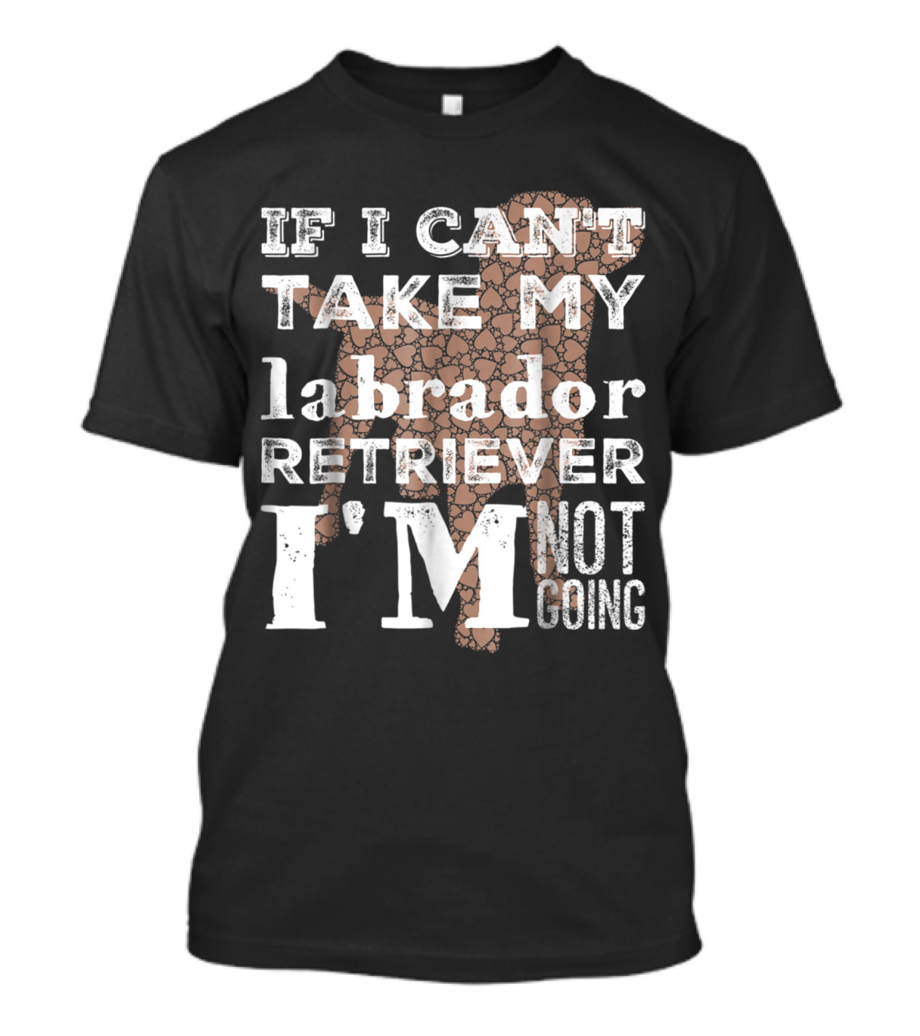 If I Can't Take My Labrador Retriever I'm Not Going T-Shirt