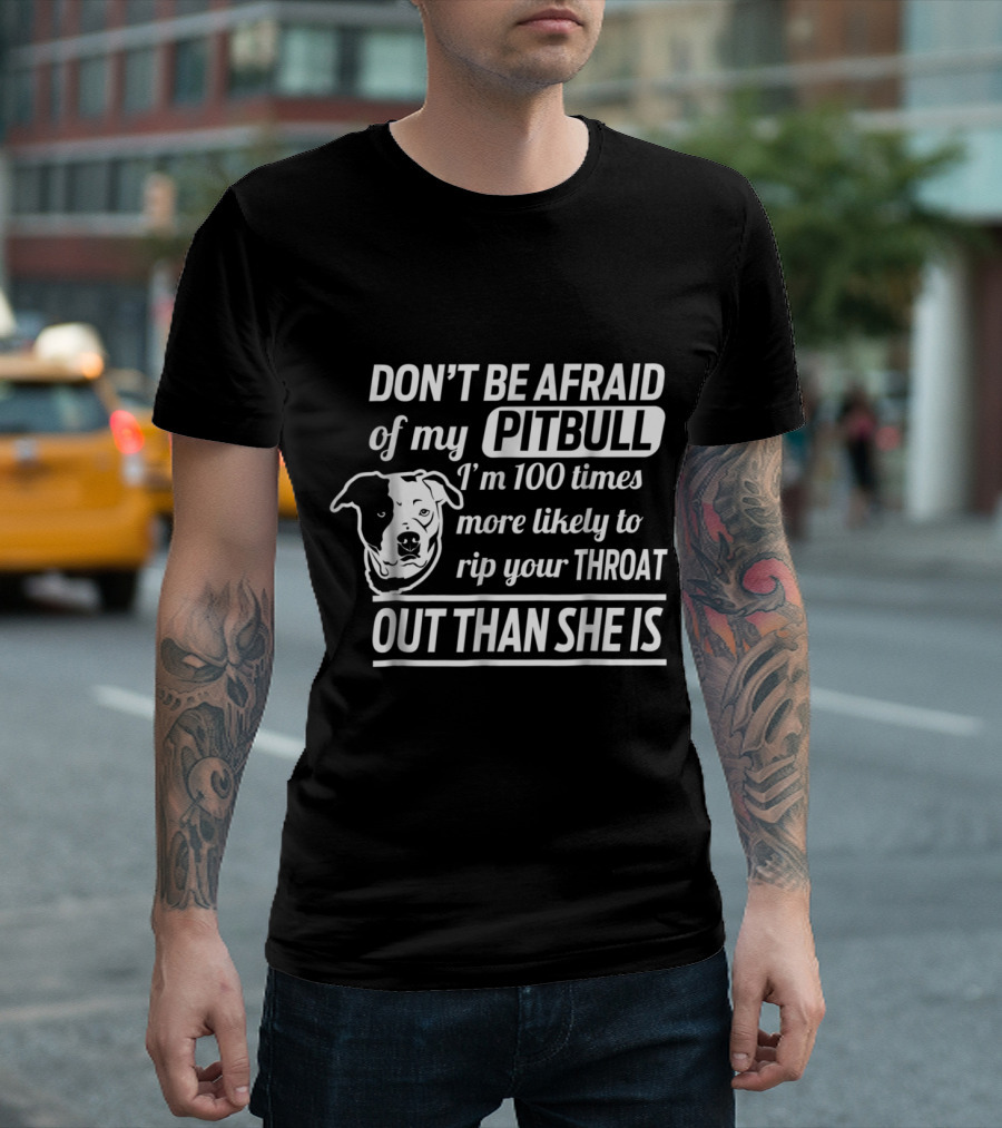 Don't Be Afraid of My Pitbull I'm 100 Times More Likely to Rip Your Throat Out Than She Is T-Shirt