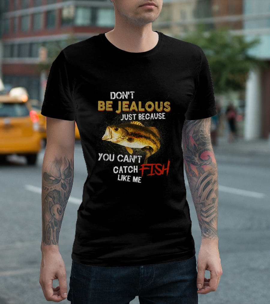 Don't Be Jealous Just Because You Can't Catch Fish Like Me T-Shirt