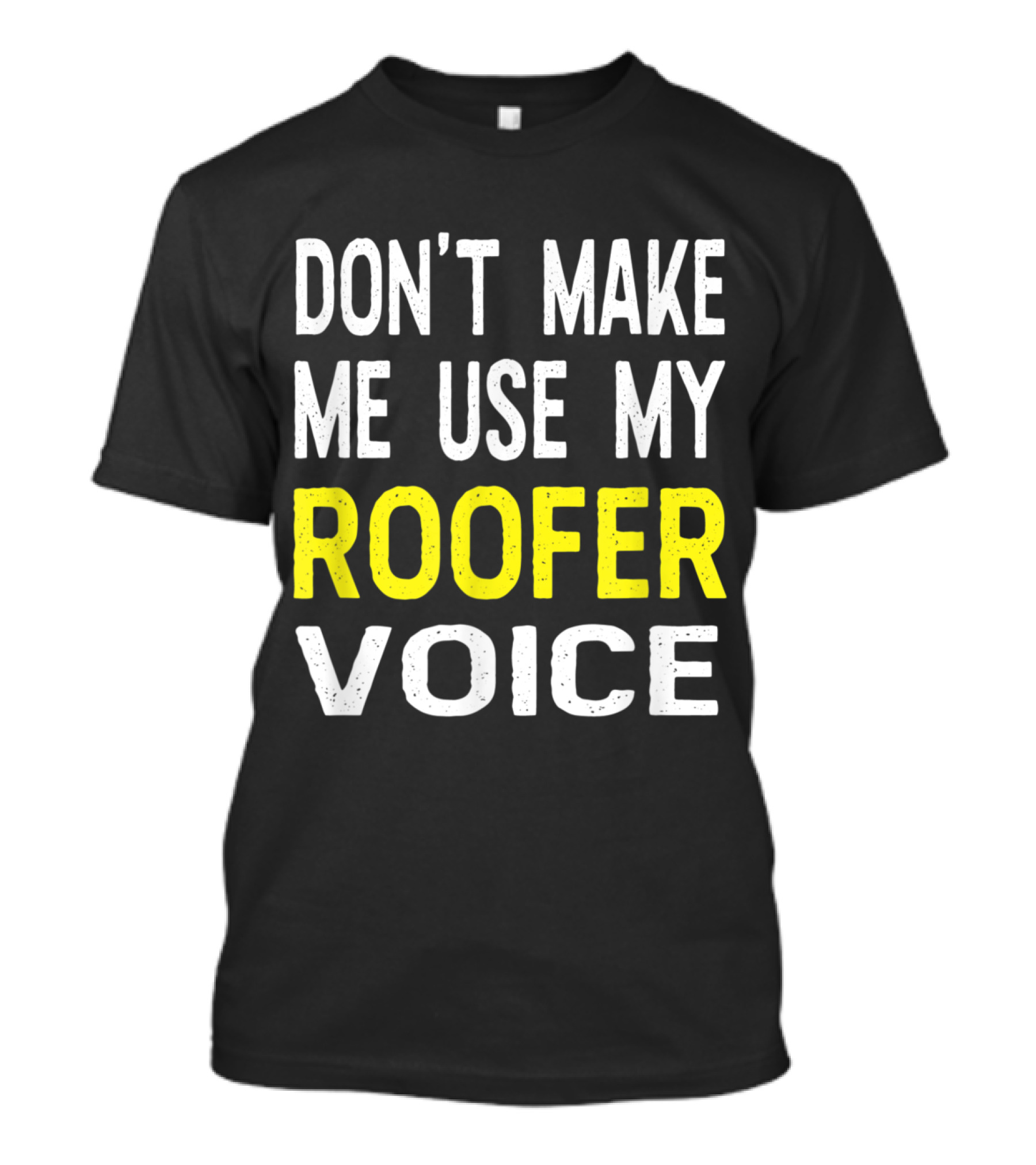 Don't Make Me Use My Roofer Voice T-Shirt