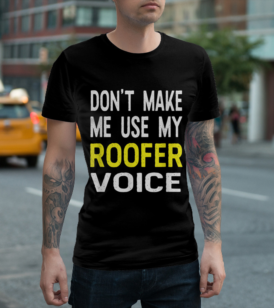 Don't Make Me Use My Roofer Voice T-Shirt