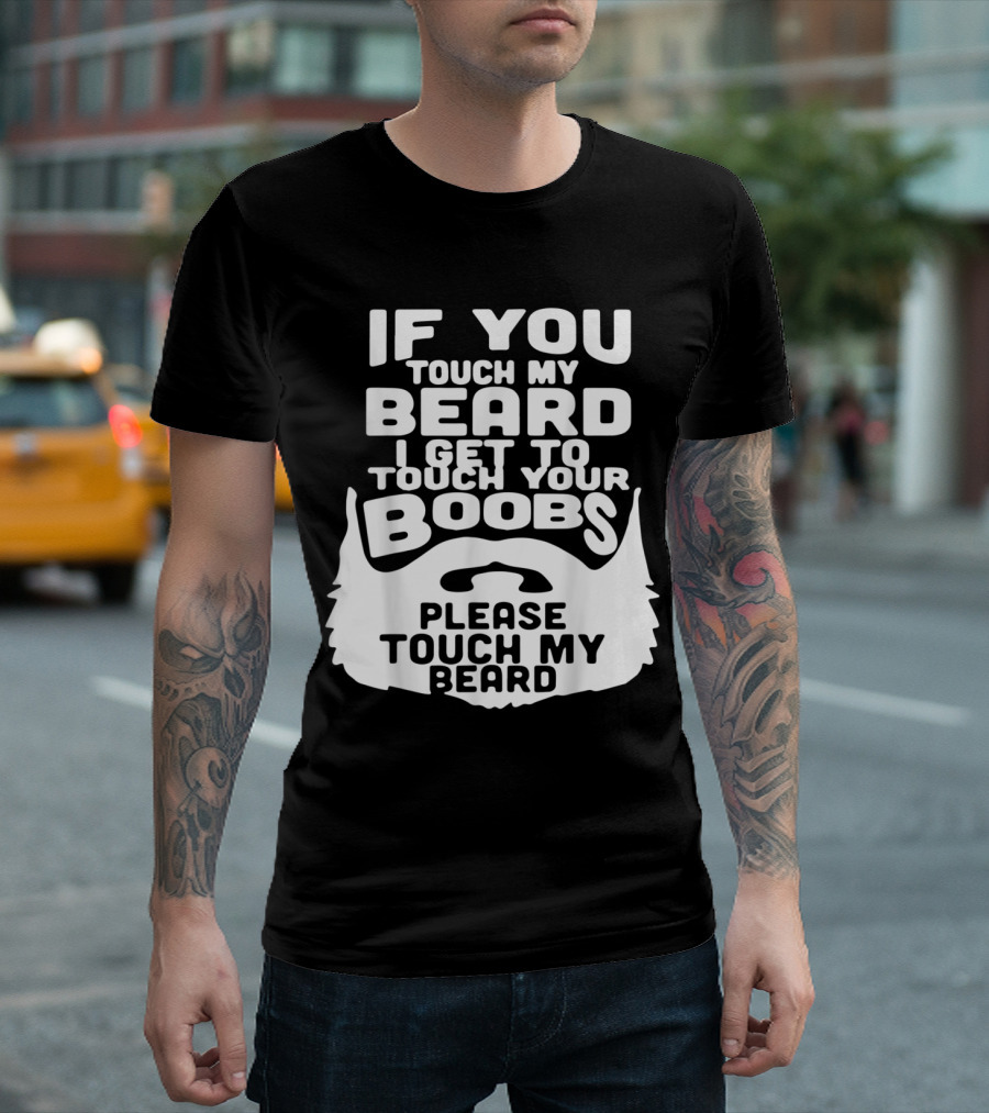 If You Touch My Beard I Get To Touch Your Boobs Please Touch My Beard T-Shirt