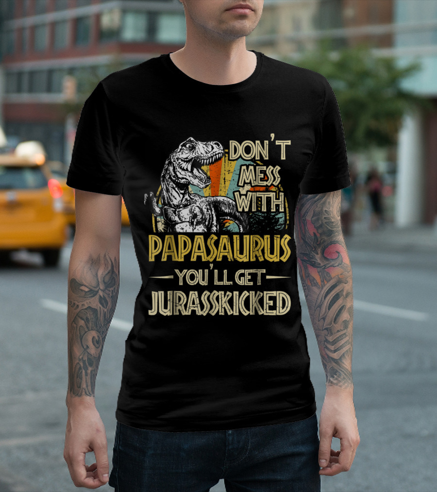Don't Mess With Papasaurus You'll Get Jurasskicked Dinosaur T-Shirt