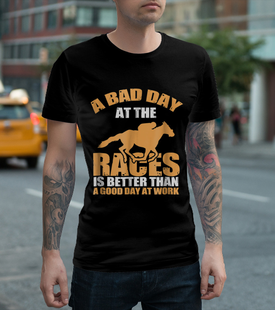 A Bad Day At The Races Is Better Than A Good Day At Work T-Shirt