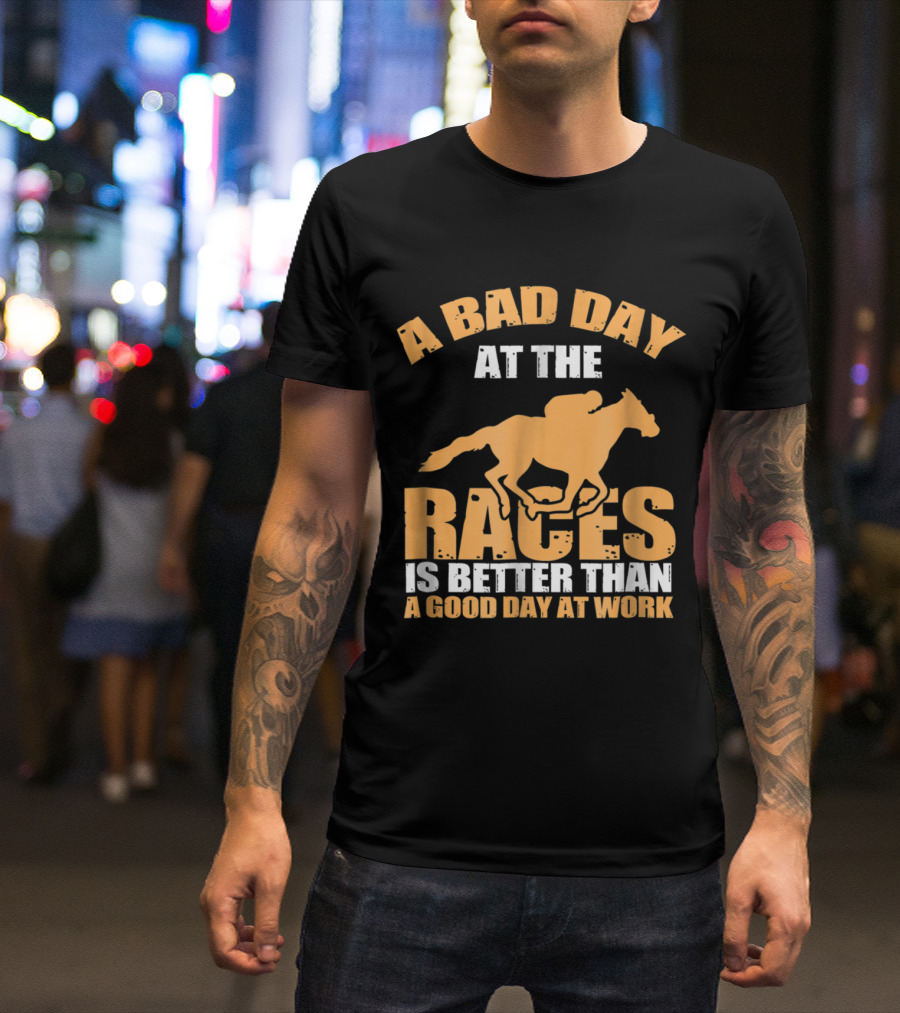 A Bad Day At The Races Is Better Than A Good Day At Work T-Shirt