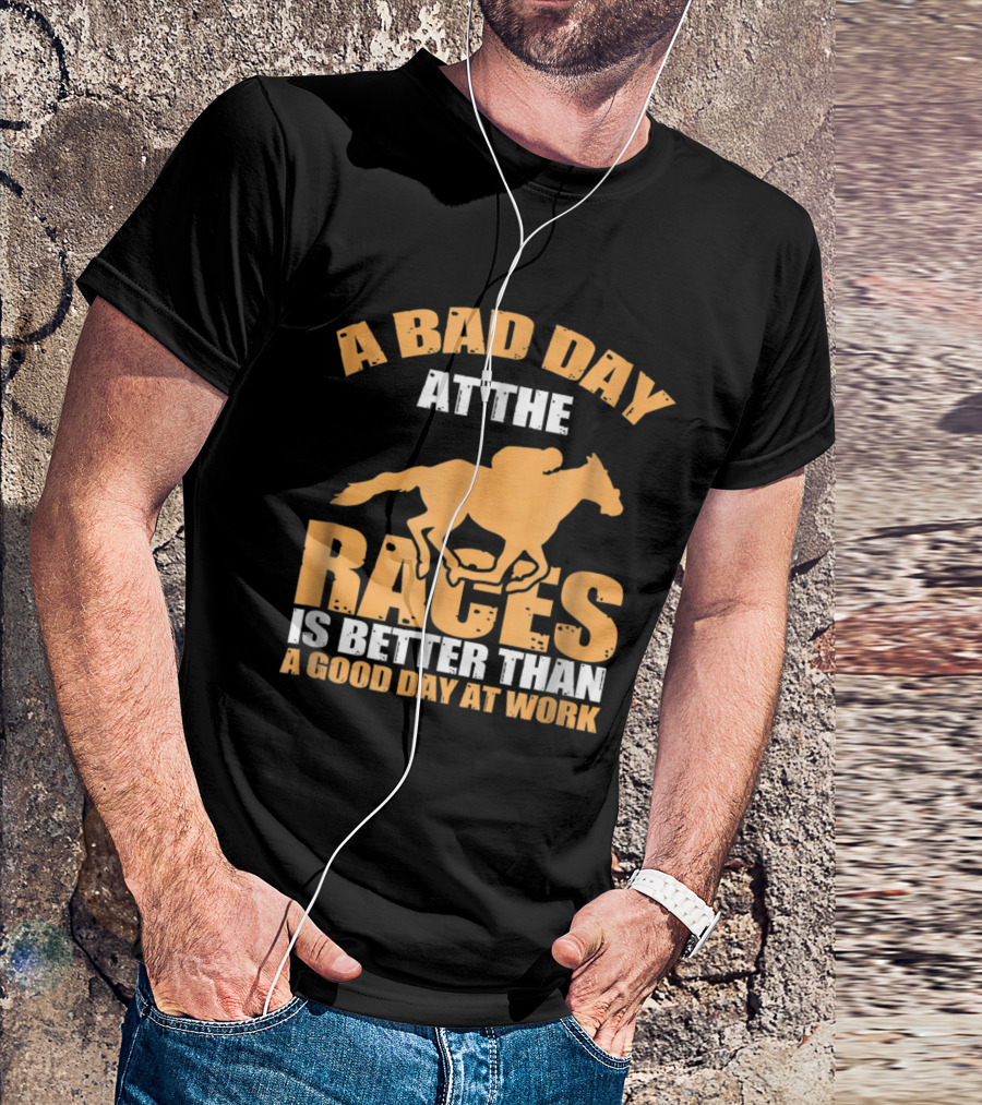 A Bad Day At The Races Is Better Than A Good Day At Work T-Shirt
