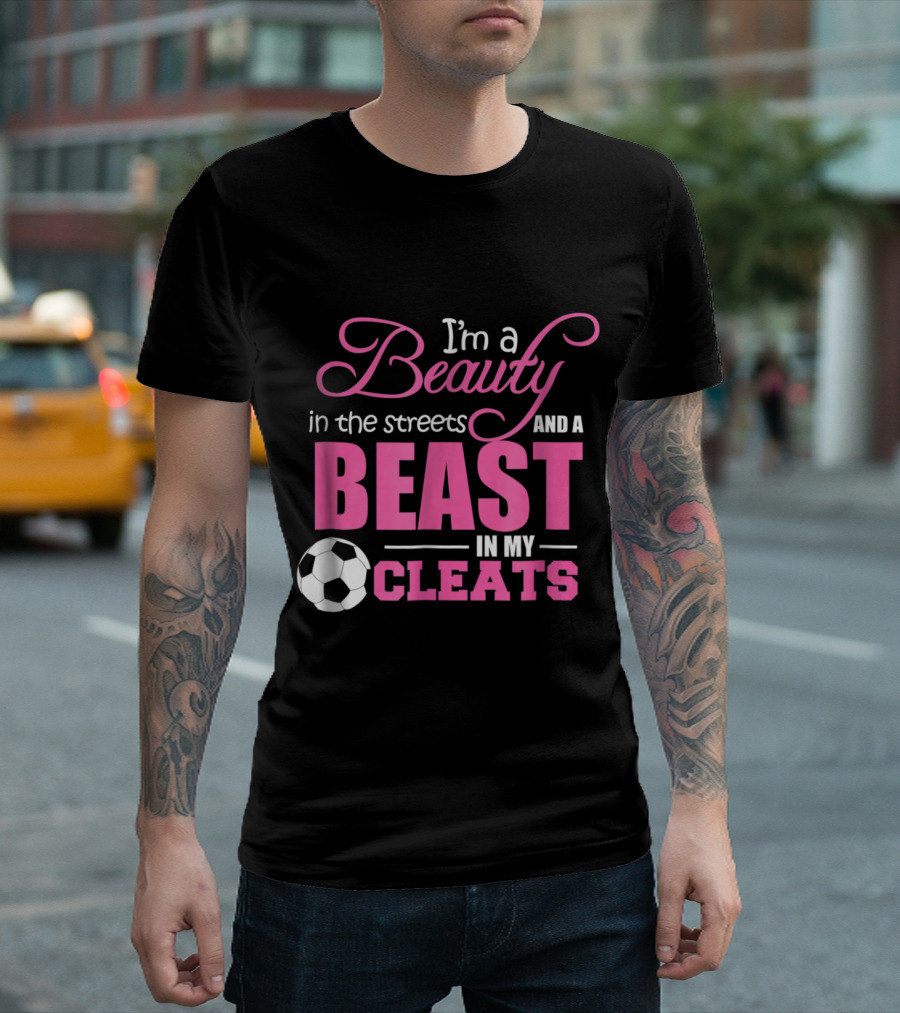 Beauty In The Streets And A Beast In My Cleats Soccer T-Shirt