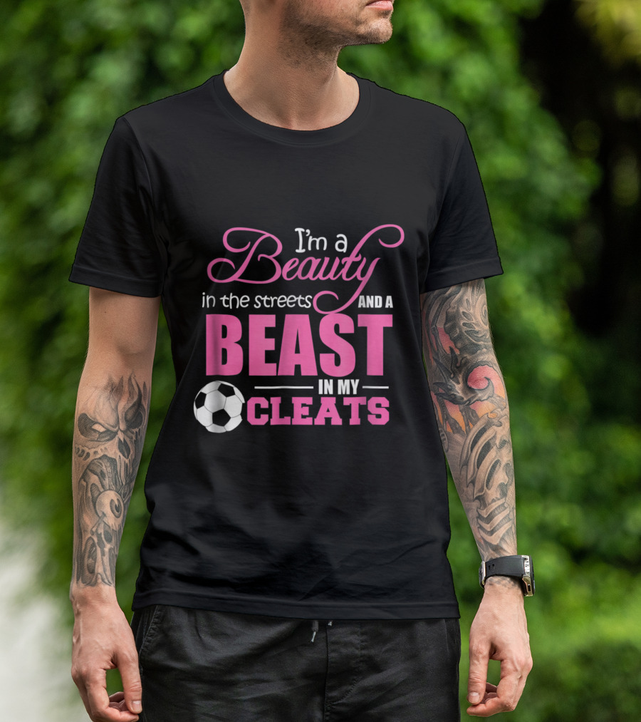 Beauty In The Streets And A Beast In My Cleats Soccer T-Shirt