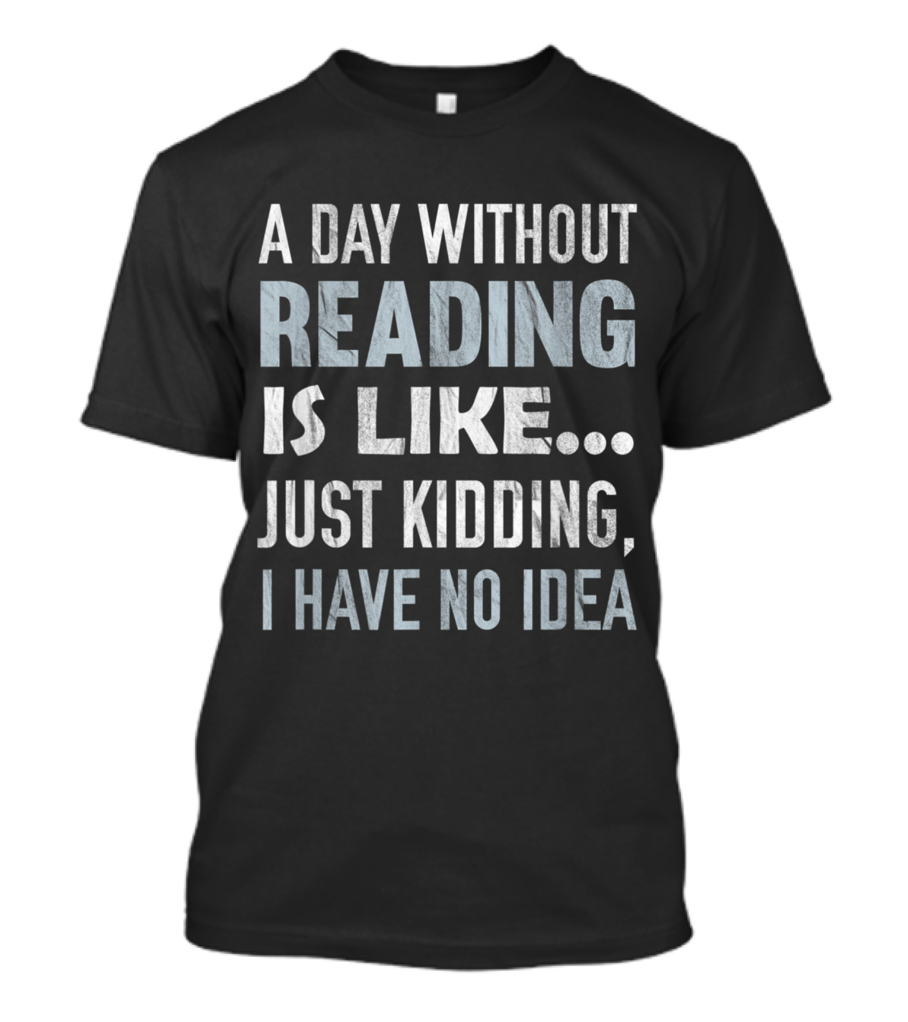 A Day Without Reading Is Like Just Kidding I Have No Idea T-Shirt