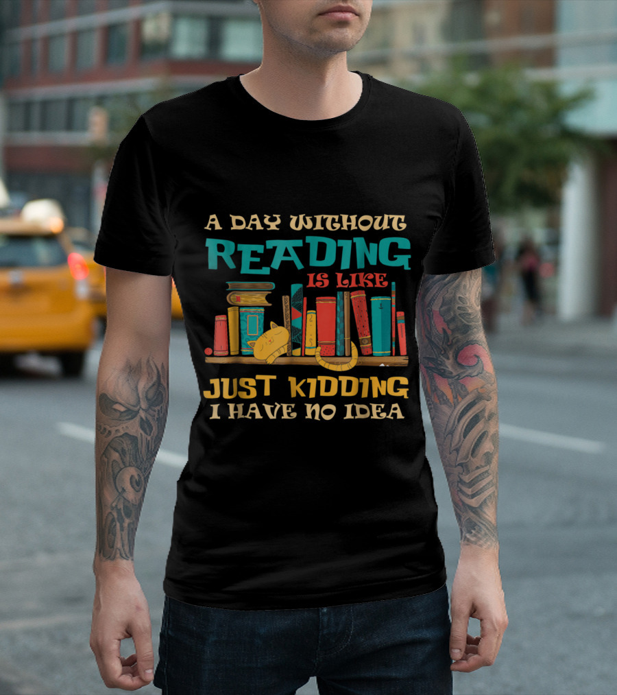 A Day Without Reading Is Like Just Kidding I Have No Idea Bookshelf Cat Stack T-Shirt