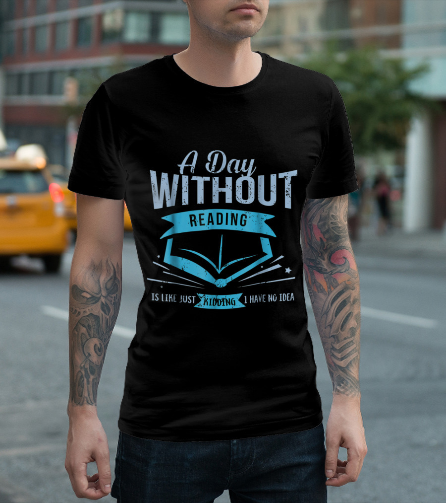 A Day Without Reading Is Like Just Kidding I Have No Idea with Open Book Motif T-Shirt