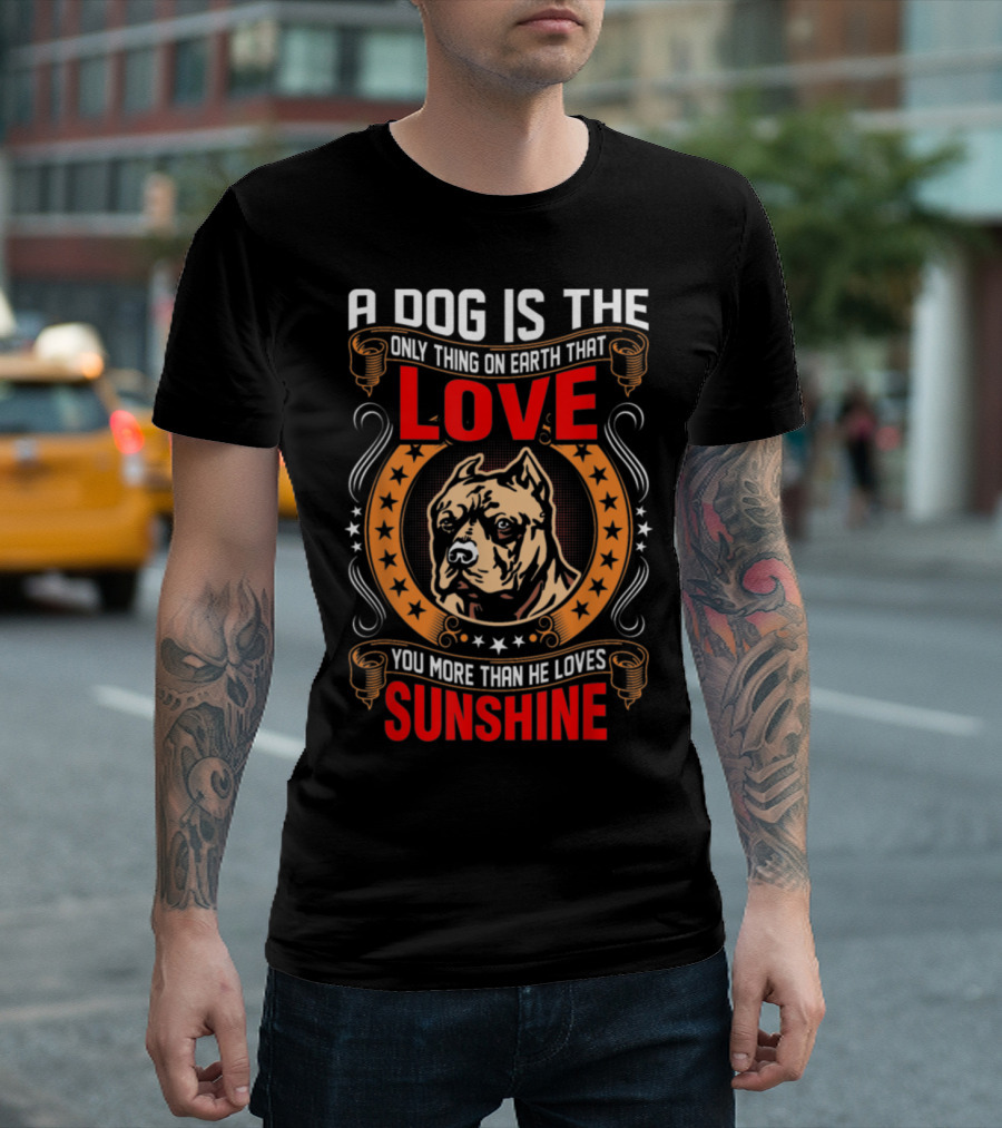 A Dog Is The Only Thing On Earth That Loves You More Than He Loves Sunshine Pitbull T-Shirt