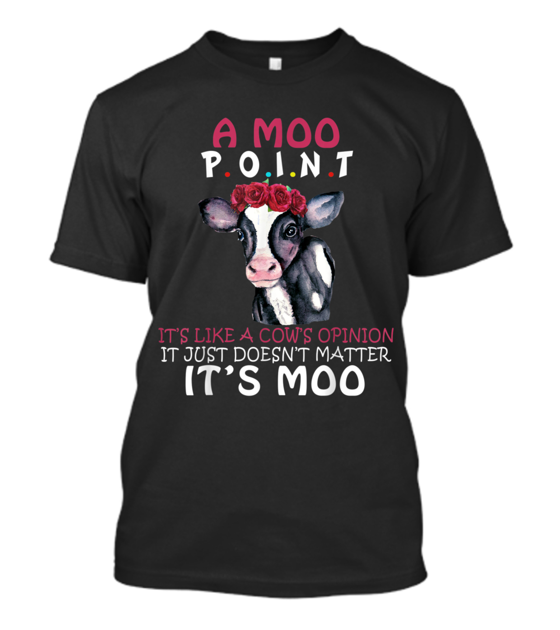 A Moo Point Cow's Opinion Doesn't Matter It's Like A Cow's Opinion It Just Doesn't Matter It's Moo T-Shirt