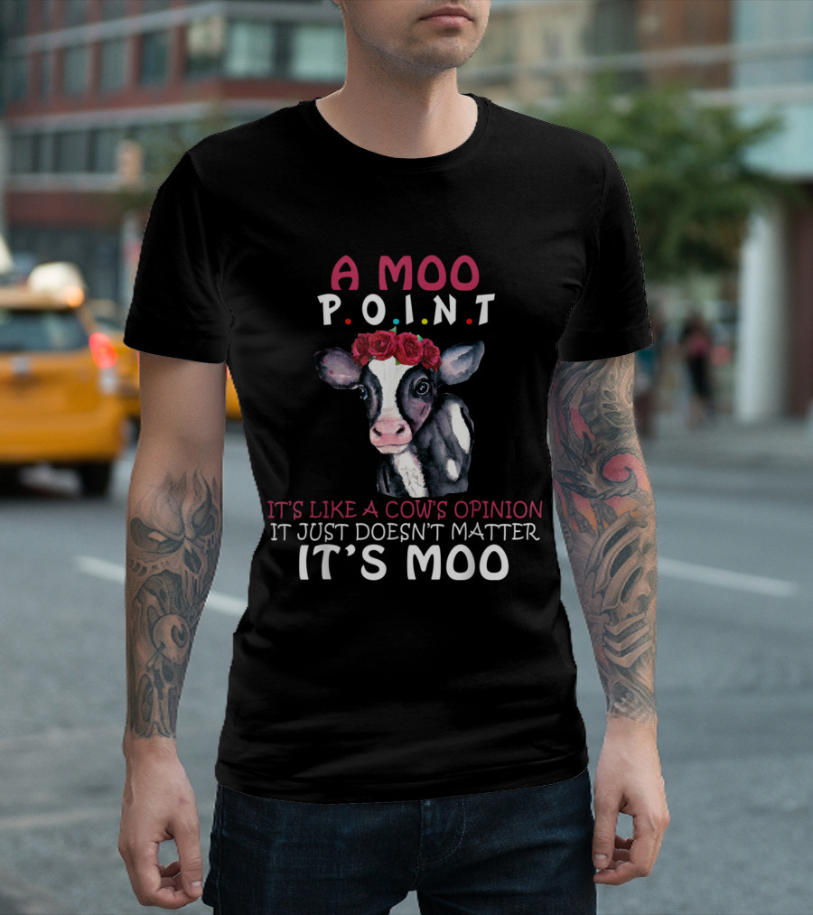 A Moo Point Cow's Opinion Doesn't Matter It's Like A Cow's Opinion It Just Doesn't Matter It's Moo T-Shirt