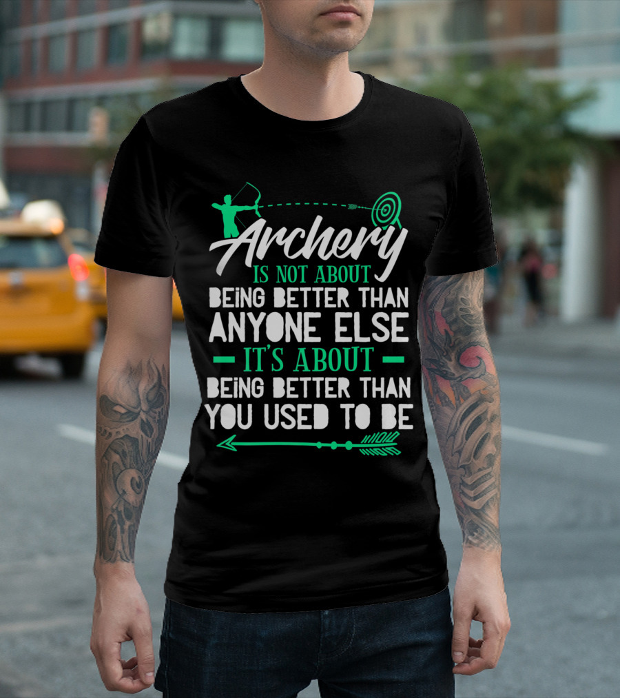 Archery Is Not About Being Better Than Anyone Else It's About Being Better Than You Used To Be T-Shirt
