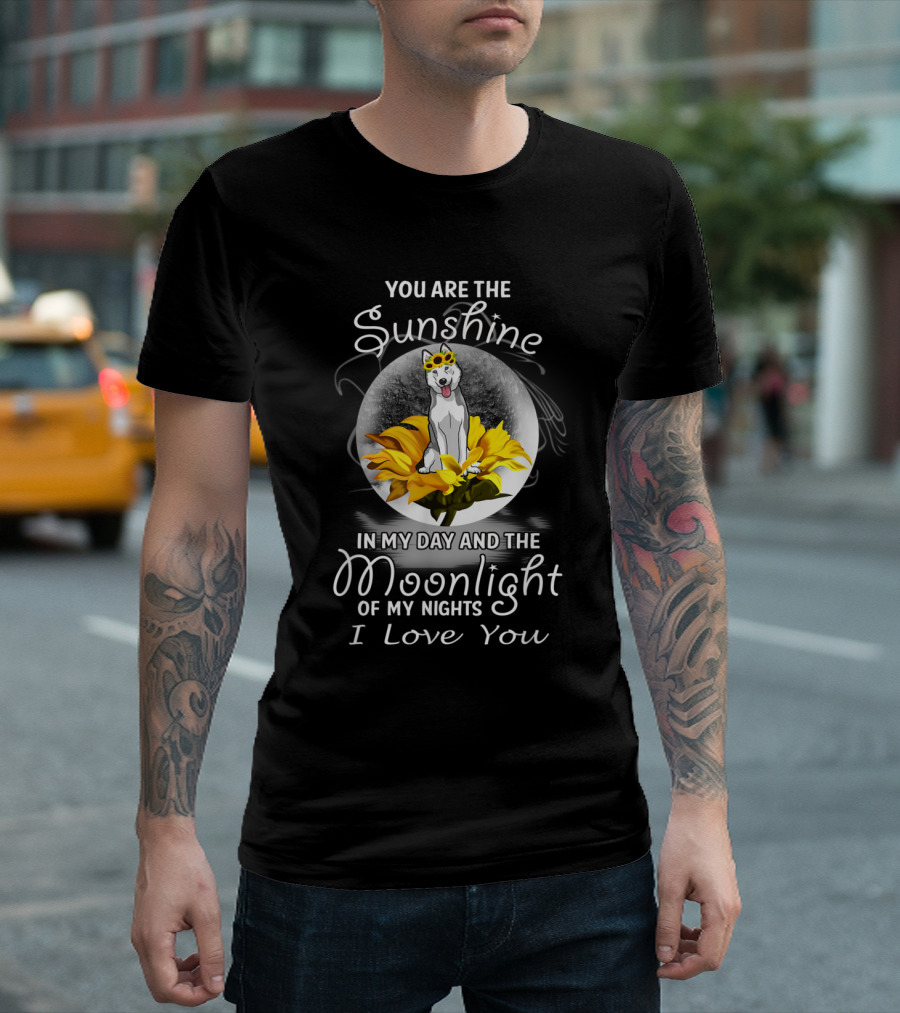 You Are the Sunshine in My Day and the Moonlight of My Nights I Love You Husky Flower T-Shirt