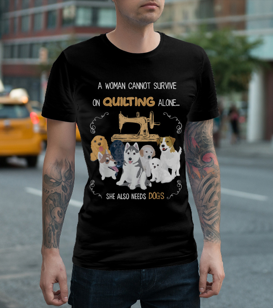 A Woman Cannot Survive On Quilting Alone She Also Needs Dogs T-Shirt