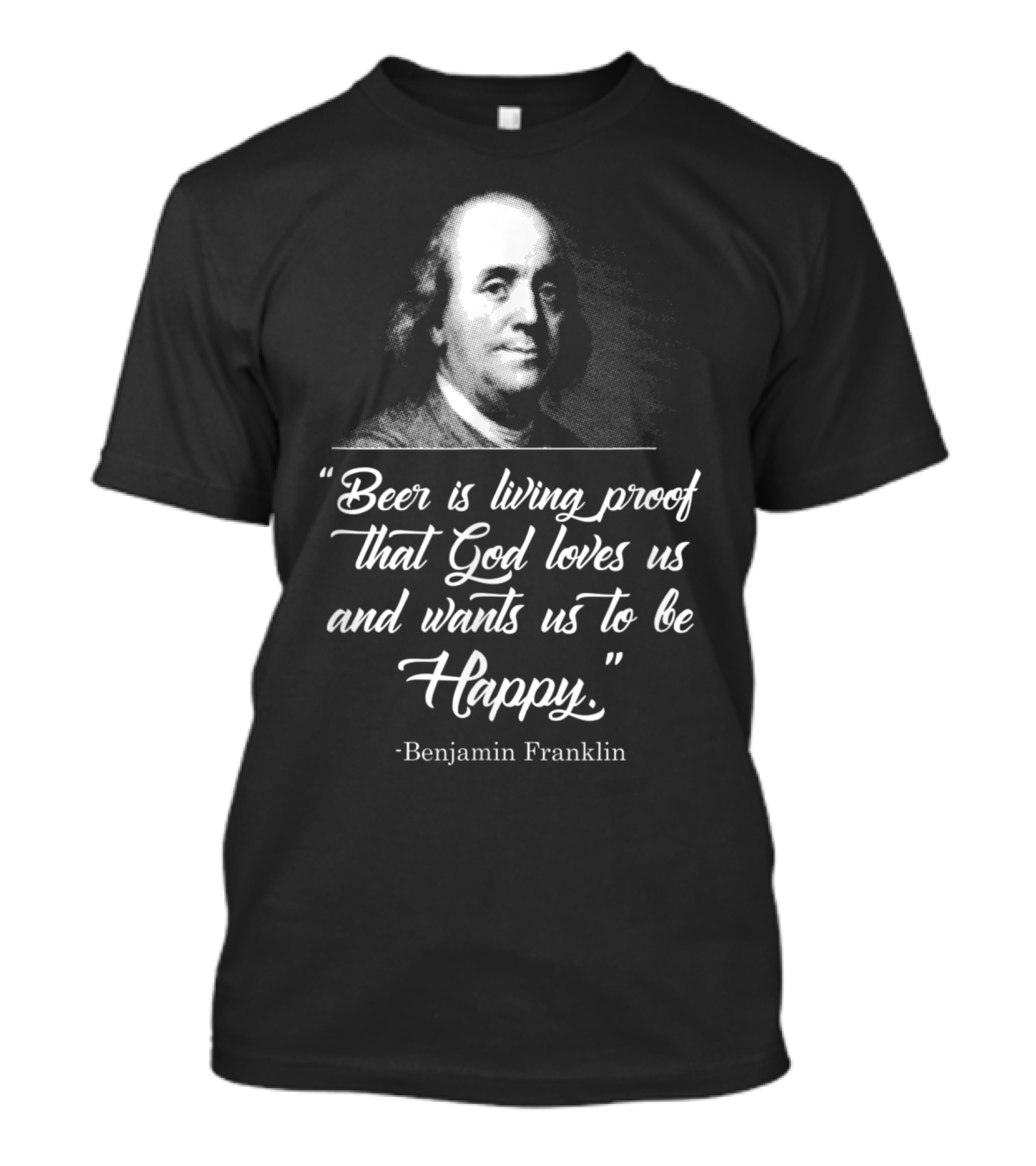 Beer Is Living Proof That God Loves Us And Wants Us To Be Happy Benjamin Franklin T-Shirt