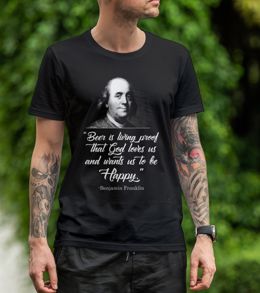 Beer Is Living Proof That God Loves Us And Wants Us To Be Happy Benjamin Franklin T-Shirt