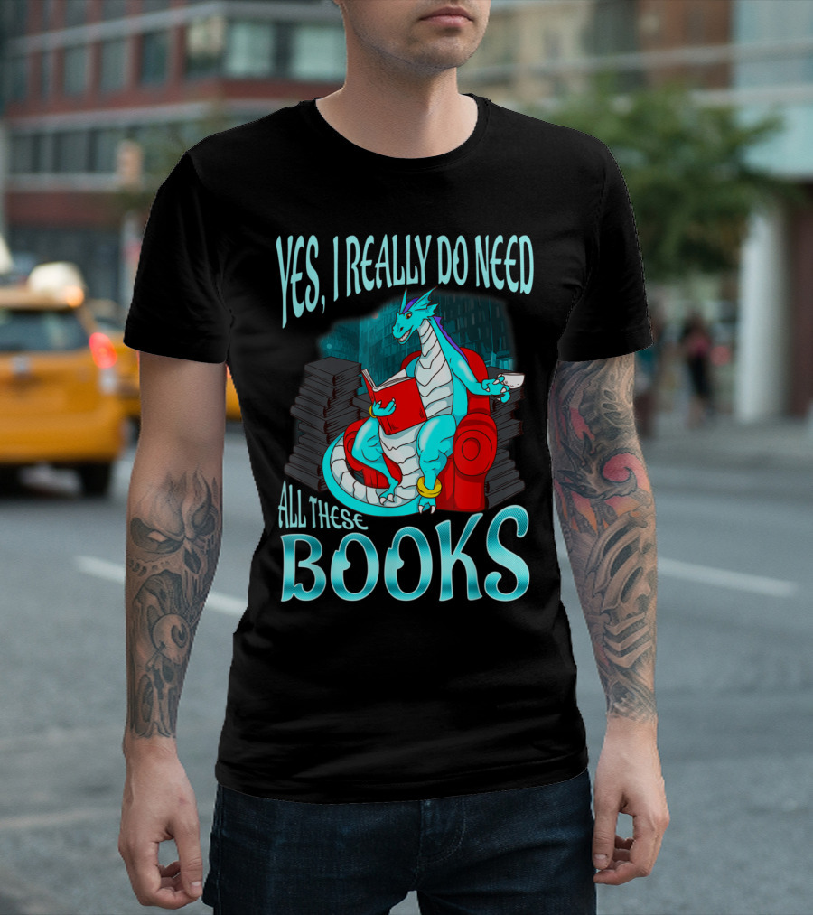 Yes I Really Do Need All These Books Dragon Reading Library Stacks T-Shirt