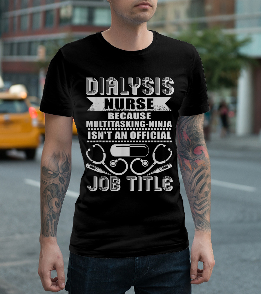 Dialysis Nurse Because Multitasking Ninja Isn't An Official Job Title T-Shirt
